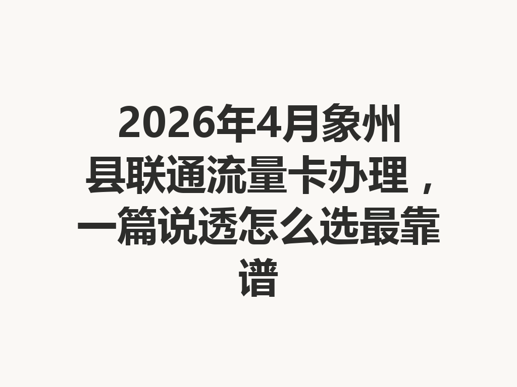 2026年4月象州县联通流量卡办理，一篇说透怎么选最靠谱