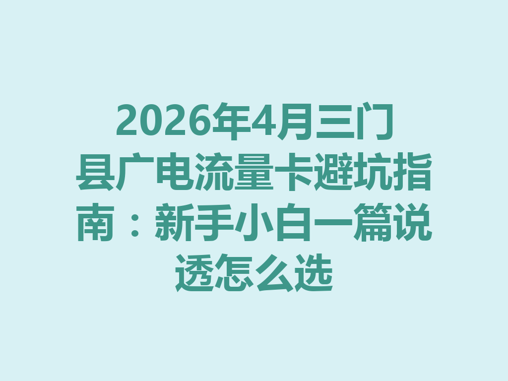 2026年4月三门县广电流量卡避坑指南：新手小白一篇说透怎么选