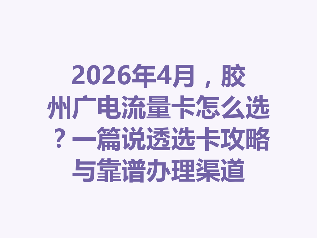 2026年4月，胶州广电流量卡怎么选？一篇说透选卡攻略与靠谱办理渠道