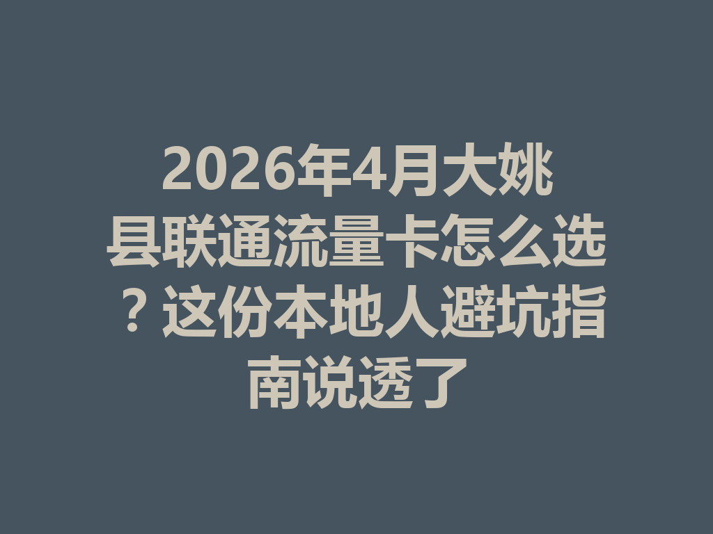 2026年4月大姚县联通流量卡怎么选？这份本地人避坑指南说透了