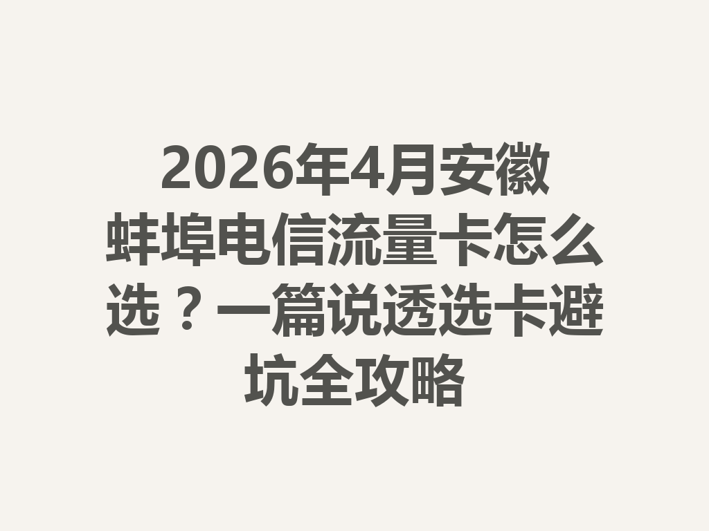 2026年4月安徽蚌埠电信流量卡怎么选？一篇说透选卡避坑全攻略