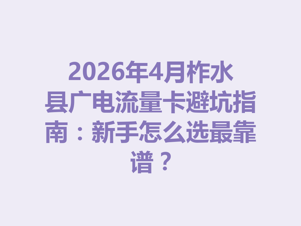2026年4月柞水县广电流量卡避坑指南：新手怎么选最靠谱？