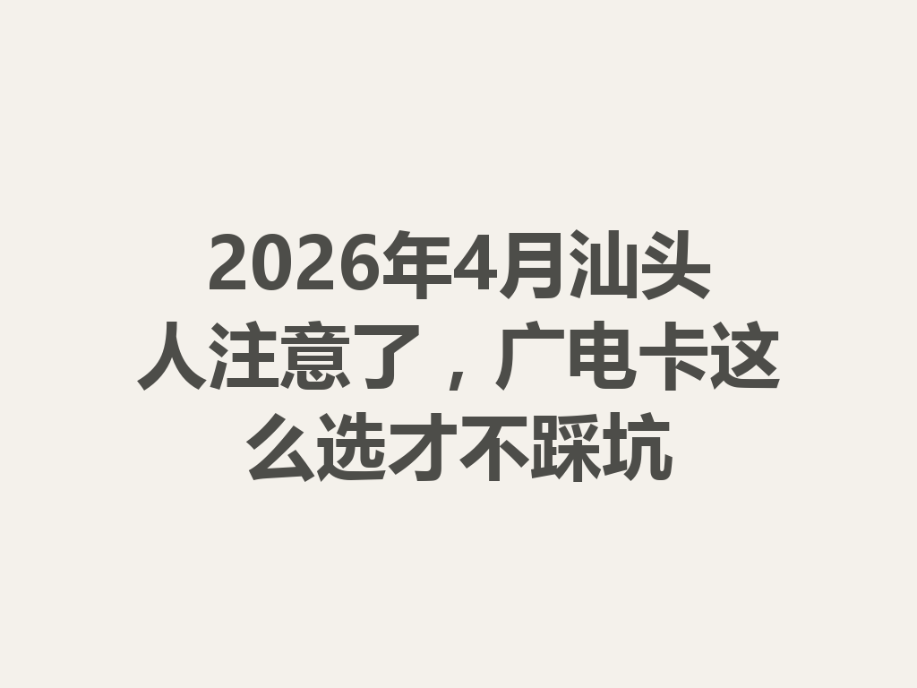2026年4月汕头人注意了，广电卡这么选才不踩坑