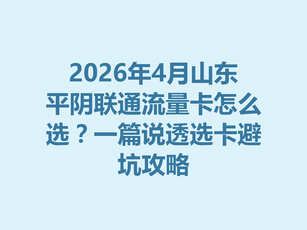 2026年4月山东平阴联通流量卡怎么选？一篇说透选卡避坑攻略