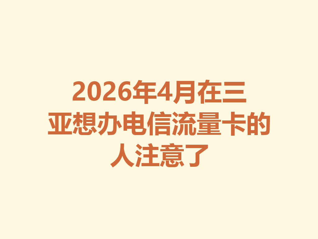 2026年4月在三亚想办电信流量卡的人注意了