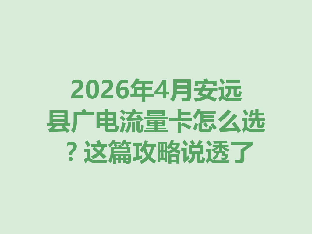 2026年4月安远县广电流量卡怎么选？这篇攻略说透了