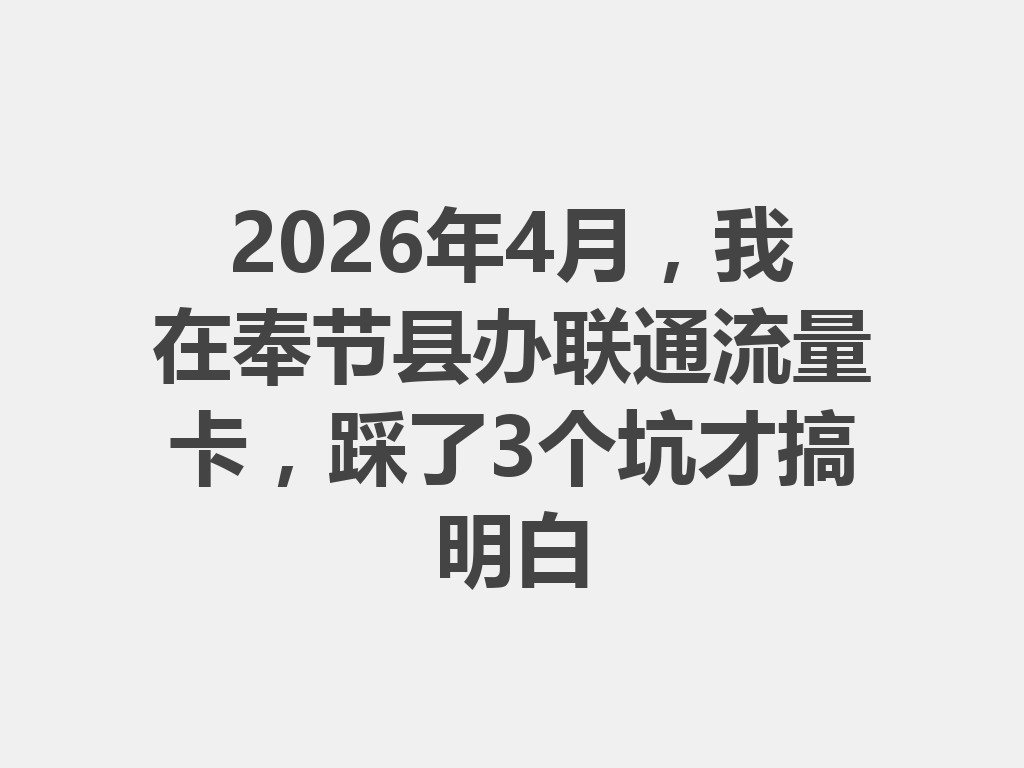 2026年4月，我在奉节县办联通流量卡，踩了3个坑才搞明白