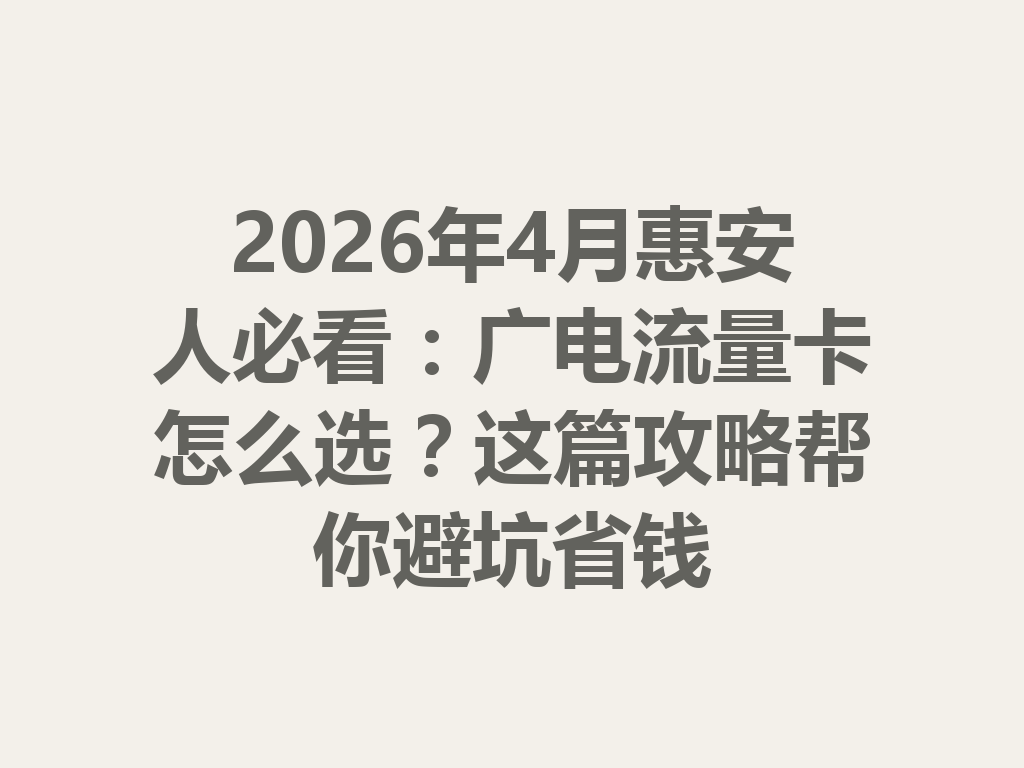 2026年4月惠安人必看：广电流量卡怎么选？这篇攻略帮你避坑省钱