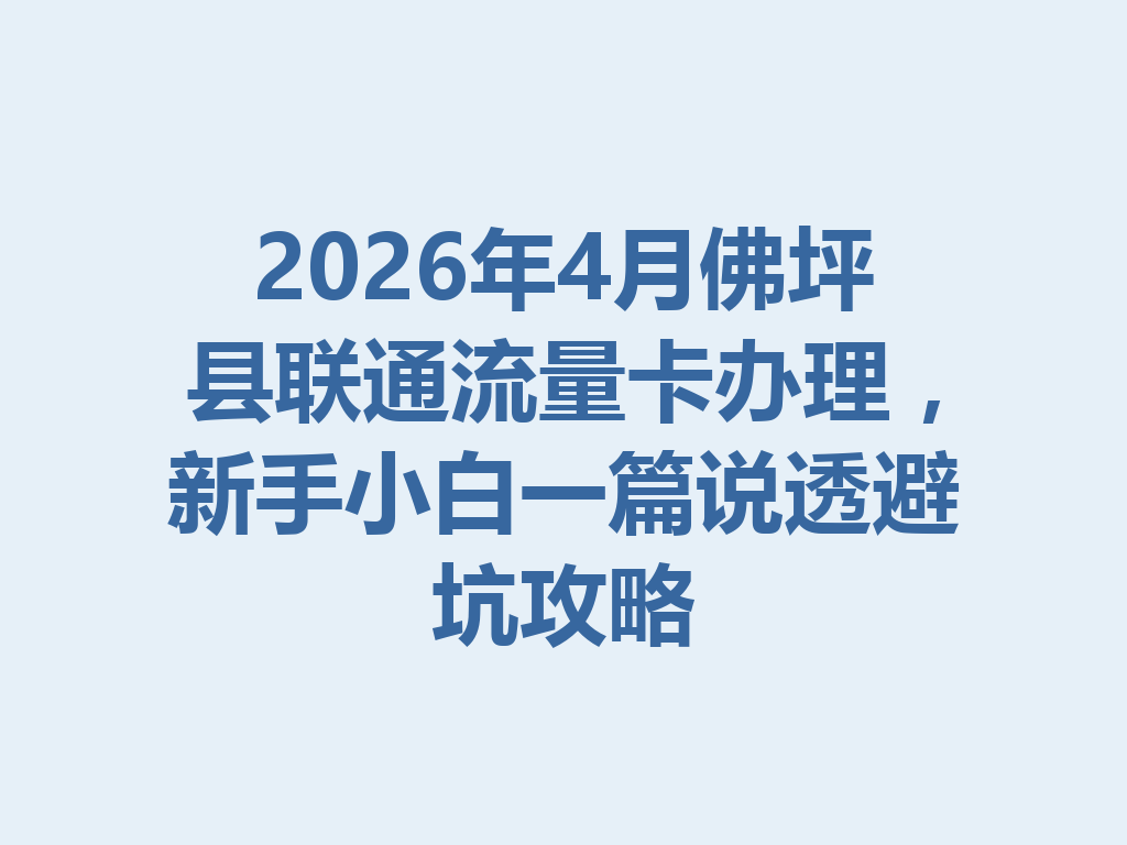 2026年4月佛坪县联通流量卡办理，新手小白一篇说透避坑攻略