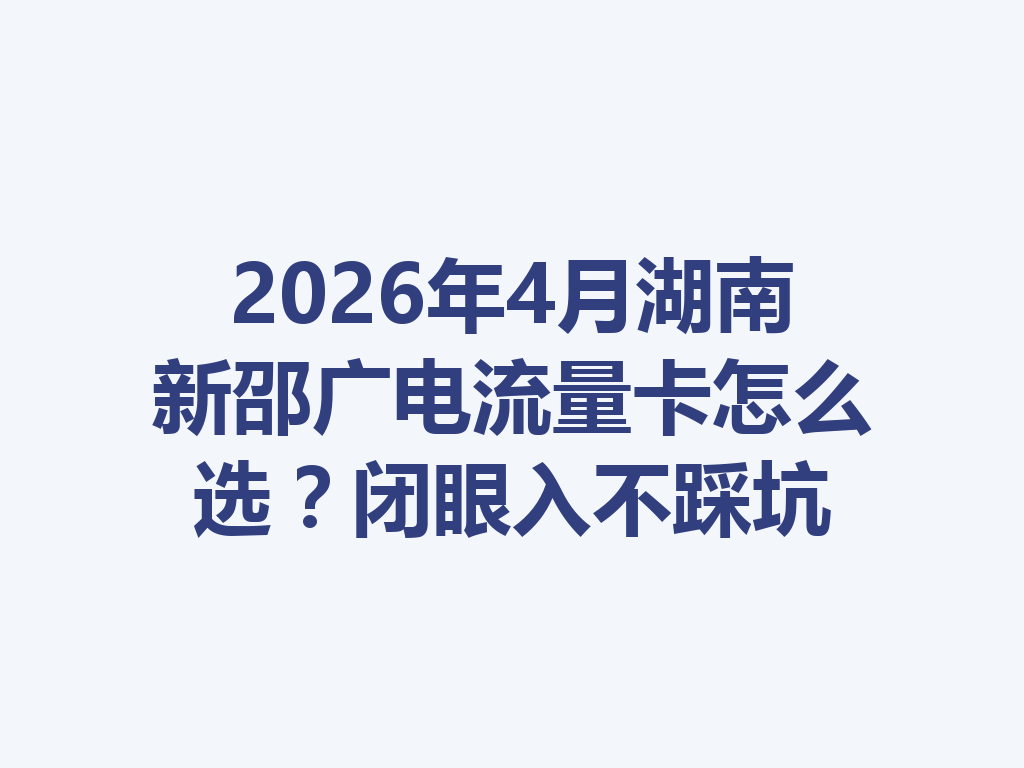 2026年4月湖南新邵广电流量卡怎么选？闭眼入不踩坑