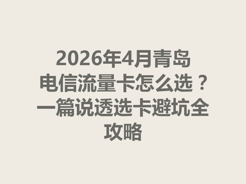 2026年4月青岛电信流量卡怎么选？一篇说透选卡避坑全攻略