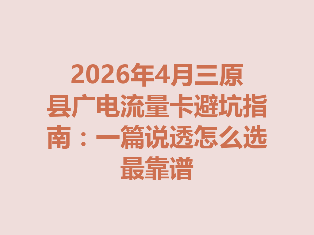 2026年4月三原县广电流量卡避坑指南：一篇说透怎么选最靠谱