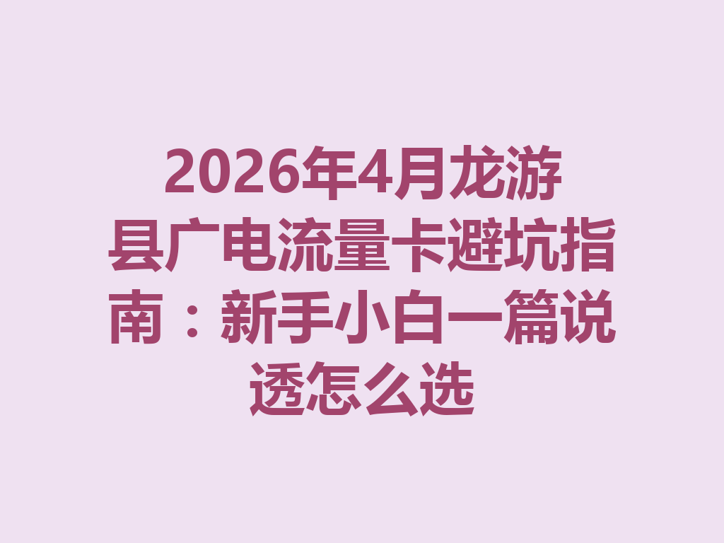 2026年4月龙游县广电流量卡避坑指南：新手小白一篇说透怎么选