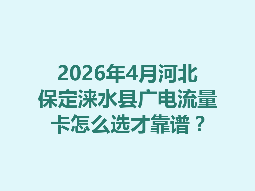 2026年4月河北保定涞水县广电流量卡怎么选才靠谱？