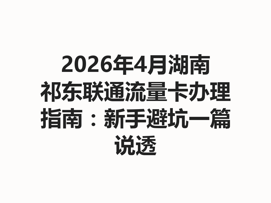 2026年4月湖南祁东联通流量卡办理指南：新手避坑一篇说透