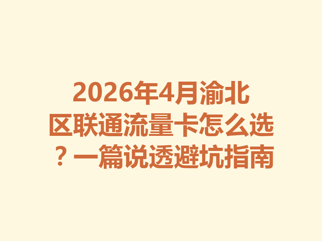 2026年4月渝北区联通流量卡怎么选？一篇说透避坑指南