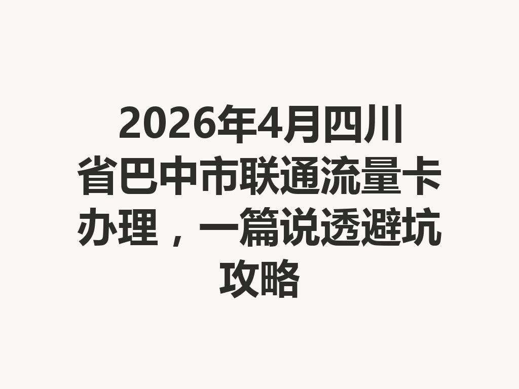 2026年4月四川省巴中市联通流量卡办理，一篇说透避坑攻略