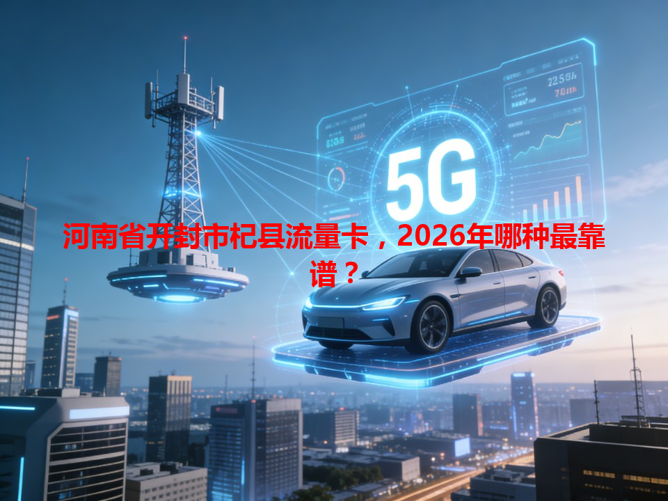 河南省开封市杞县流量卡，2026年哪种最靠谱？