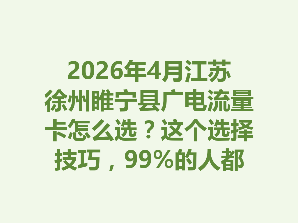 2026年4月江苏徐州睢宁县广电流量卡怎么选？这个选择技巧，99%的人都不知道