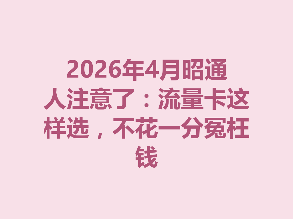 2026年4月昭通人注意了：流量卡这样选，不花一分冤枉钱