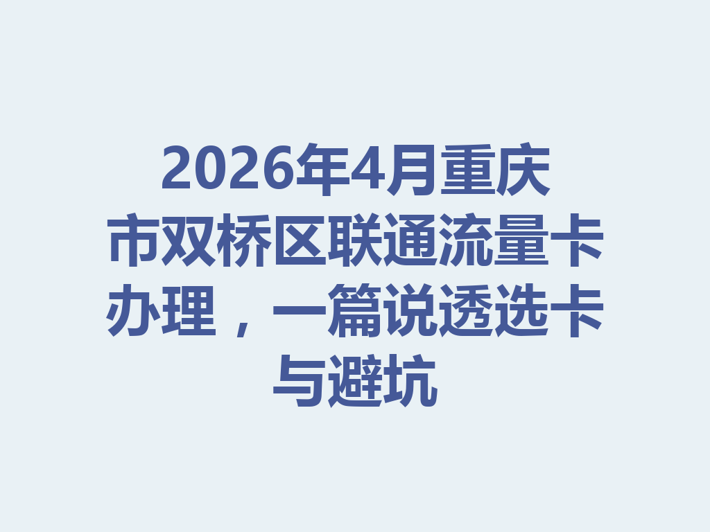 2026年4月重庆市双桥区联通流量卡办理，一篇说透选卡与避坑