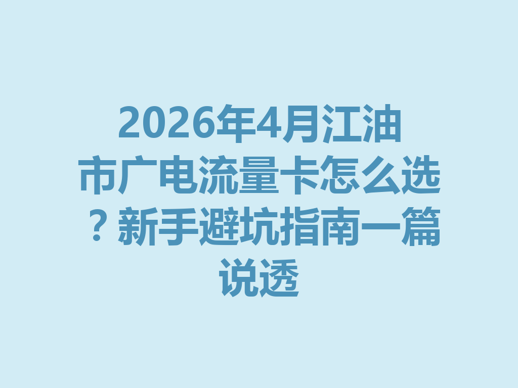 2026年4月江油市广电流量卡怎么选？新手避坑指南一篇说透