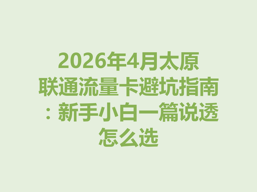 2026年4月太原联通流量卡避坑指南：新手小白一篇说透怎么选