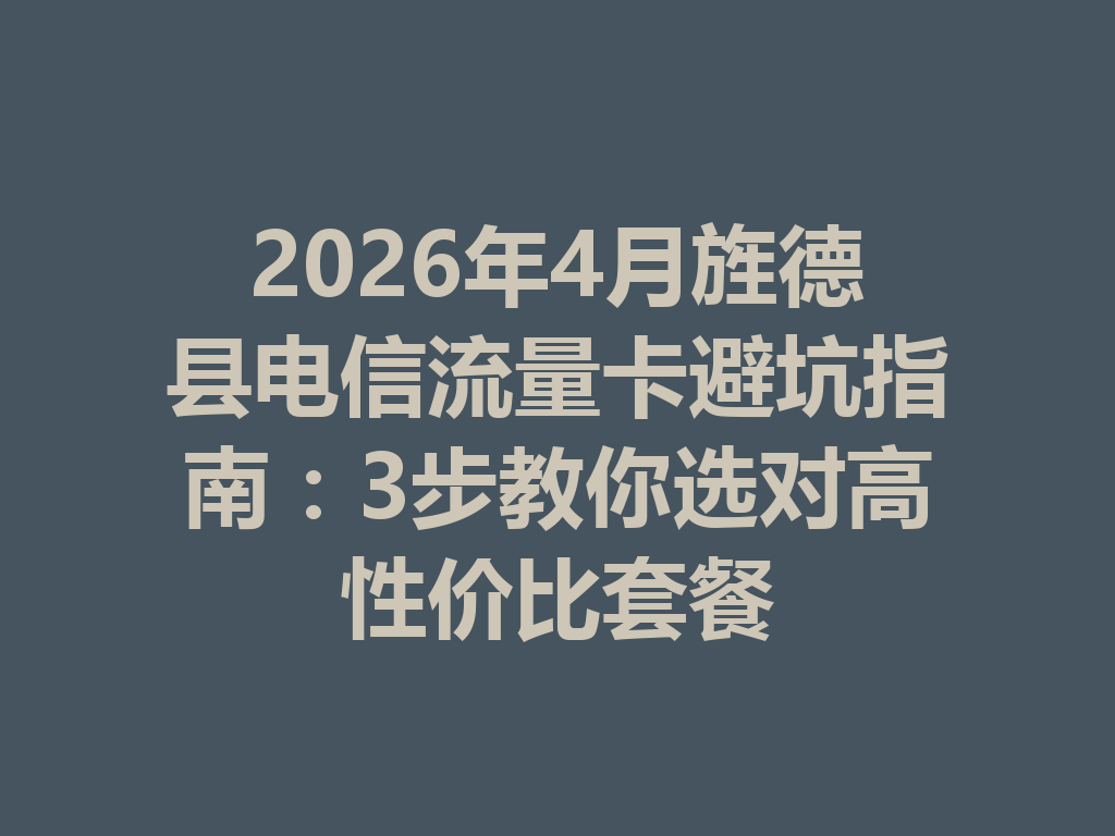 2026年4月旌德县电信流量卡避坑指南：3步教你选对高性价比套餐