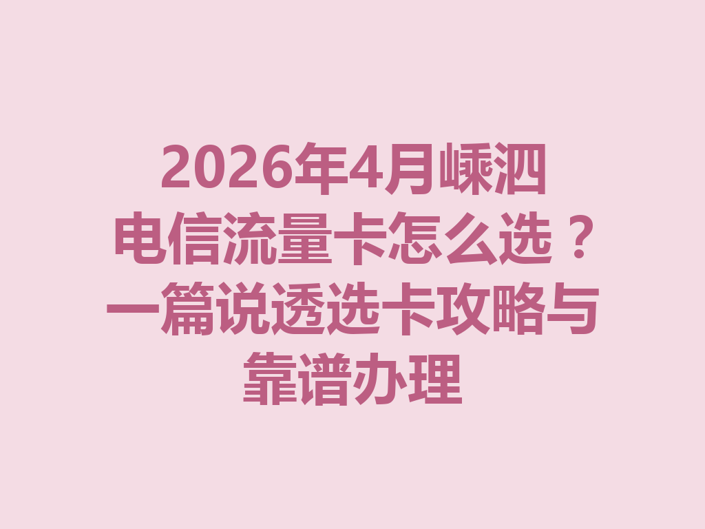 2026年4月嵊泗电信流量卡怎么选？一篇说透选卡攻略与靠谱办理