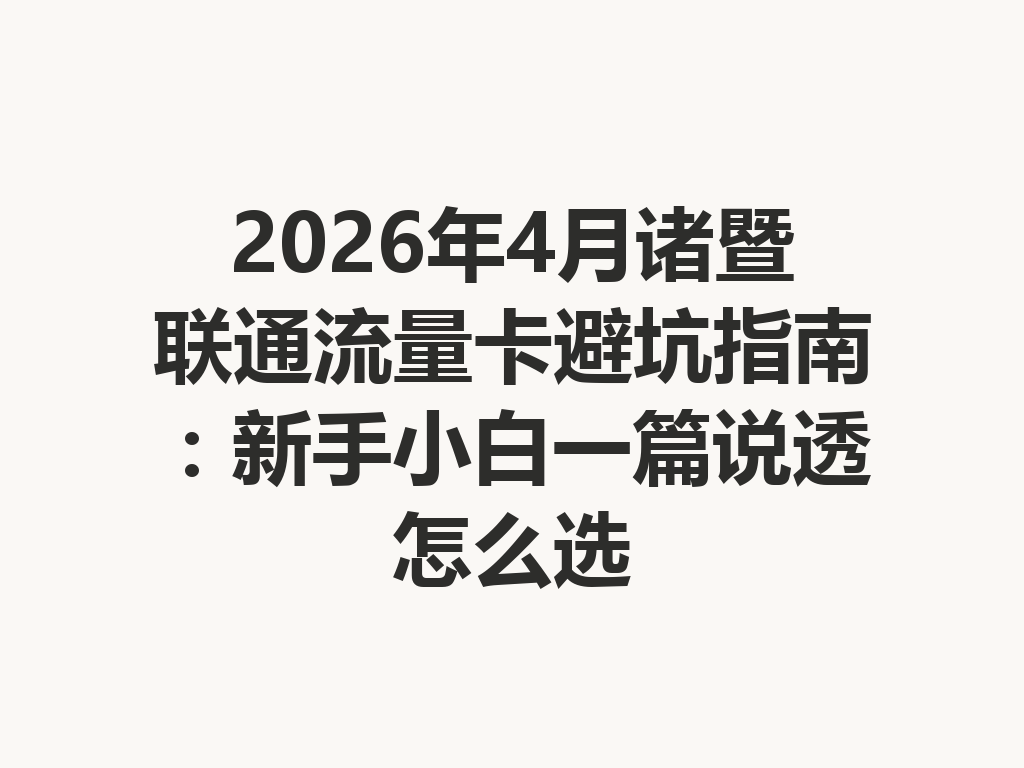 2026年4月诸暨联通流量卡避坑指南：新手小白一篇说透怎么选