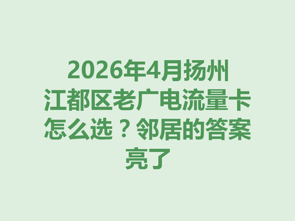2026年4月扬州江都区老广电流量卡怎么选？邻居的答案亮了