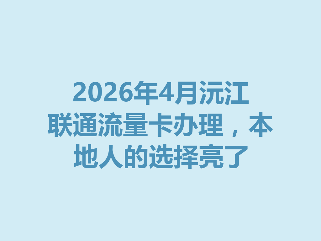 2026年4月沅江联通流量卡办理，本地人的选择亮了
