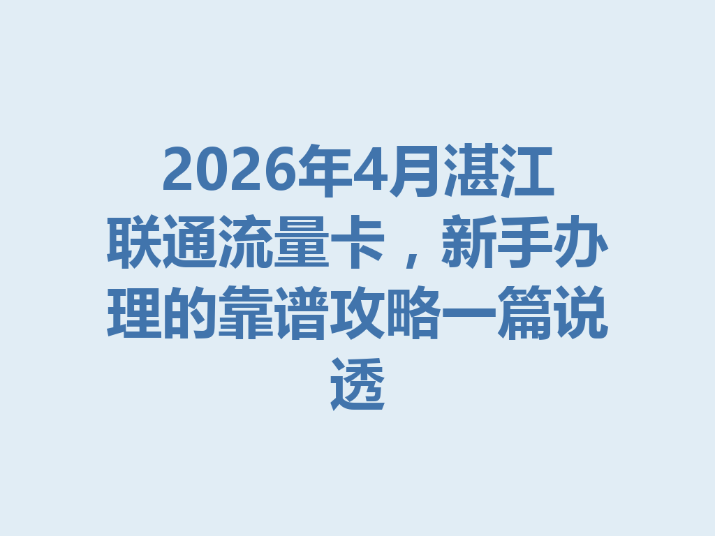 2026年4月湛江联通流量卡，新手办理的靠谱攻略一篇说透