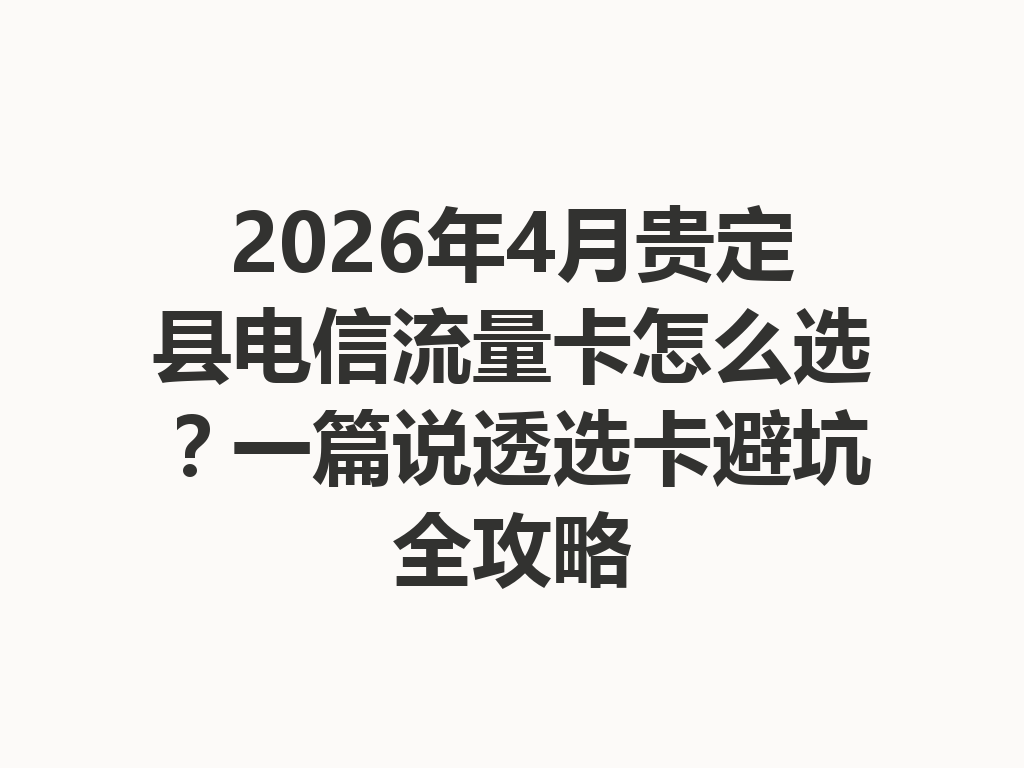 2026年4月贵定县电信流量卡怎么选？一篇说透选卡避坑全攻略