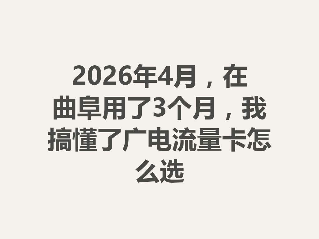 2026年4月，在曲阜用了3个月，我搞懂了广电流量卡怎么选