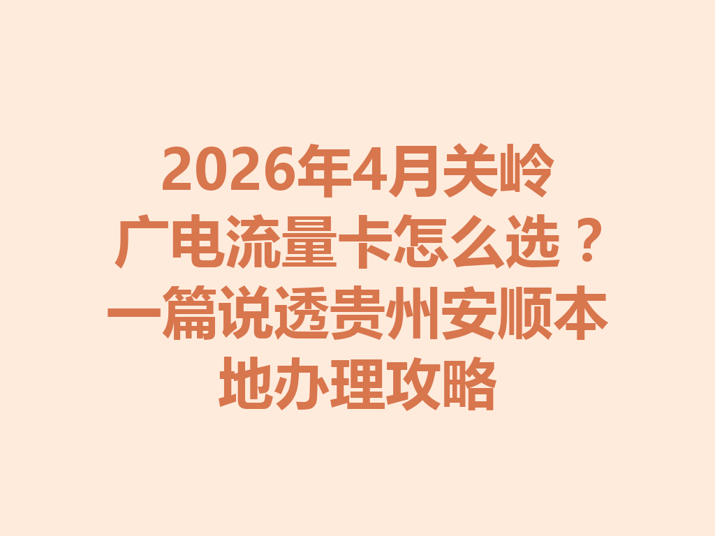 2026年4月关岭广电流量卡怎么选？一篇说透贵州安顺本地办理攻略