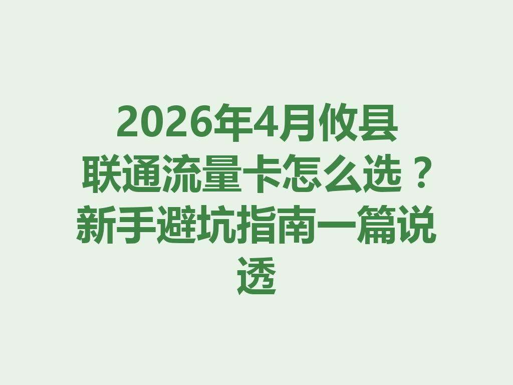 2026年4月攸县联通流量卡怎么选？新手避坑指南一篇说透