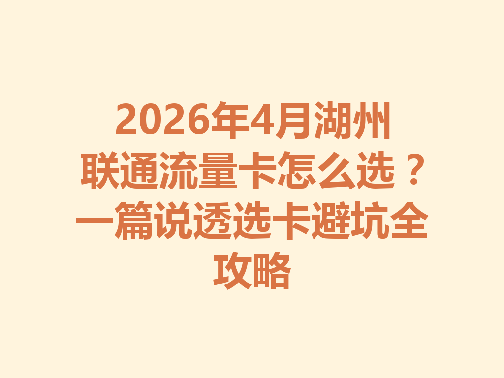2026年4月湖州联通流量卡怎么选？一篇说透选卡避坑全攻略