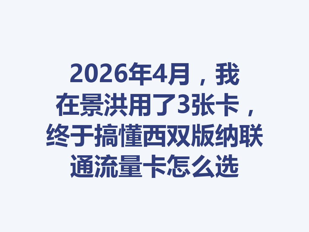 2026年4月，我在景洪用了3张卡，终于搞懂西双版纳联通流量卡怎么选
