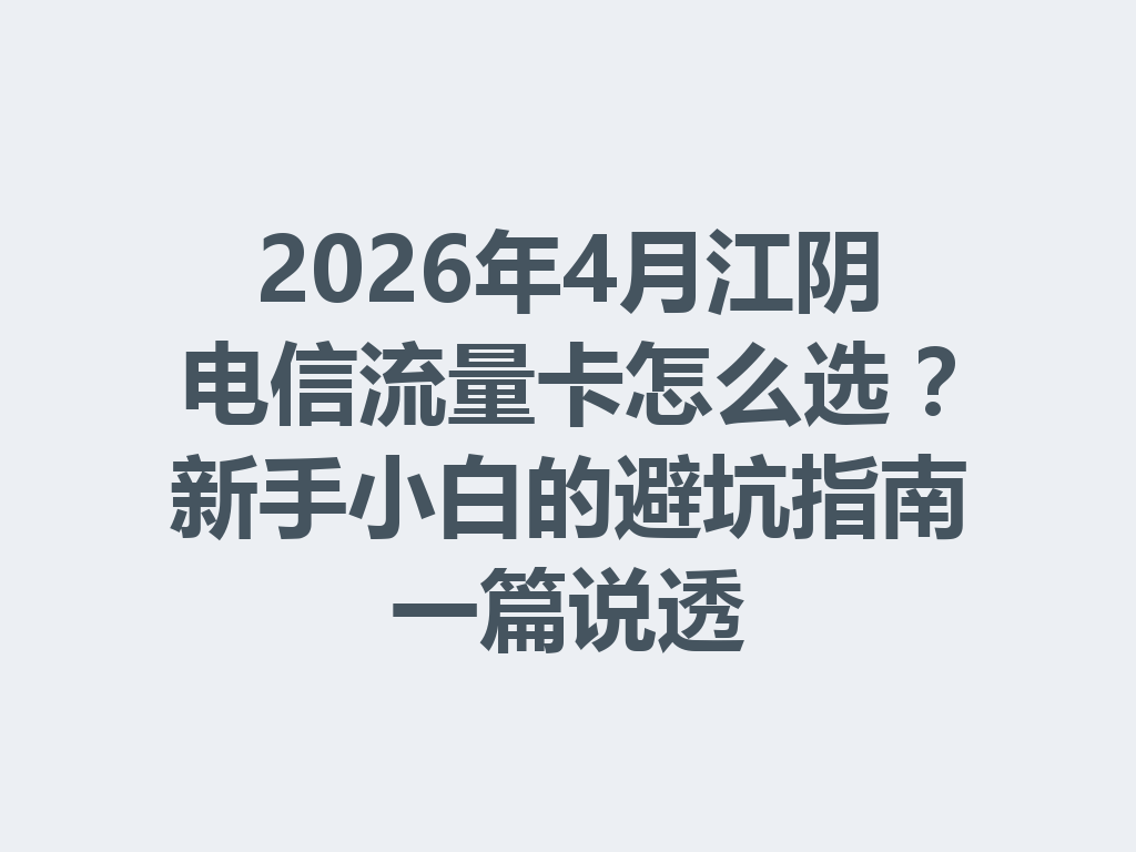 2026年4月江阴电信流量卡怎么选?新手小白的避坑指南一篇说透