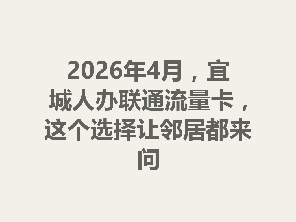 2026年4月，宜城人办联通流量卡，这个选择让邻居都来问