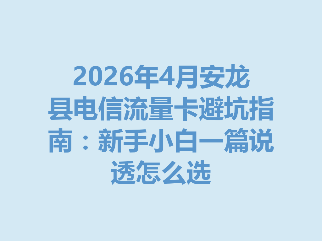 2026年4月安龙县电信流量卡避坑指南：新手小白一篇说透怎么选