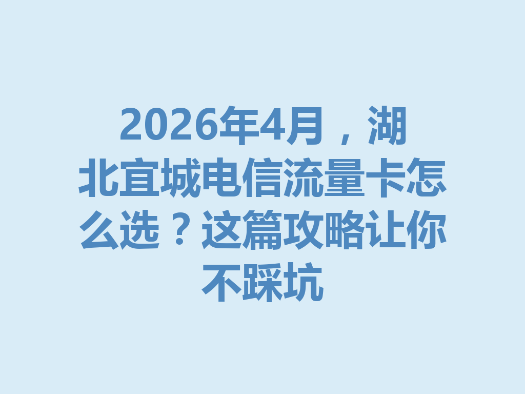 2026年4月，湖北宜城电信流量卡怎么选？这篇攻略让你不踩坑