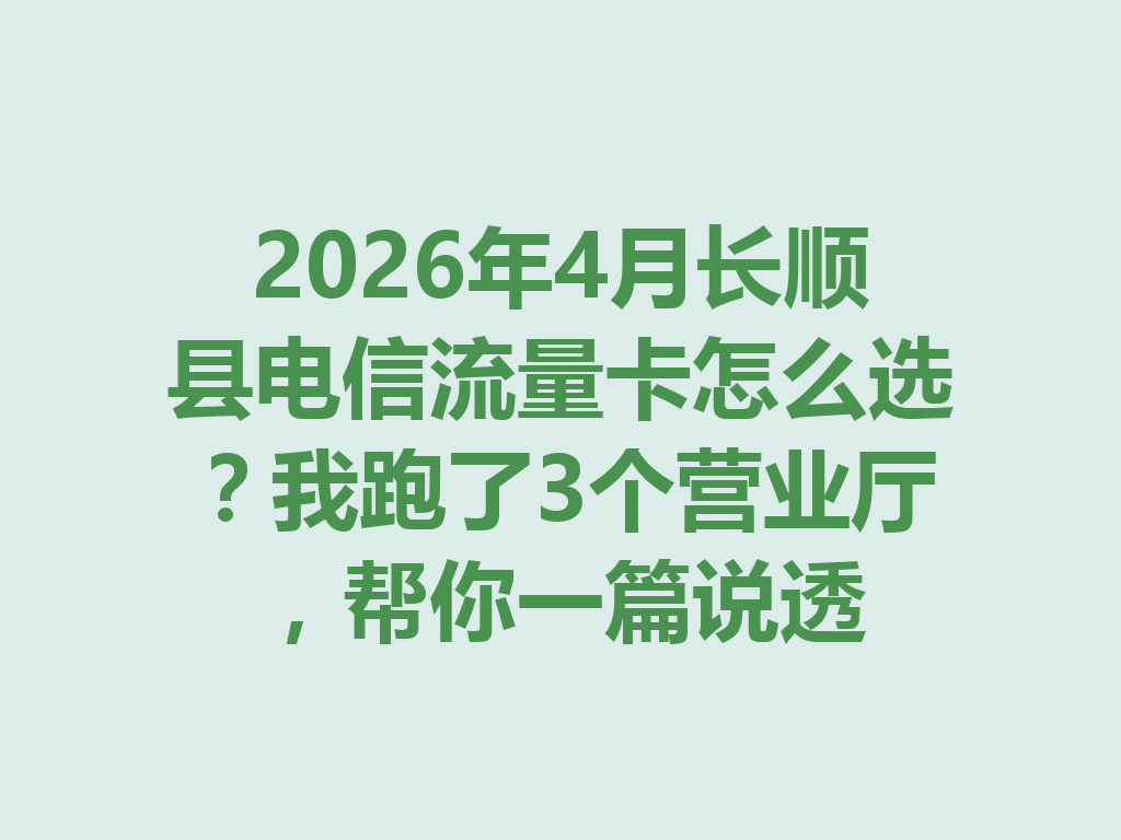 2026年4月长顺县电信流量卡怎么选？我跑了3个营业厅，帮你一篇说透