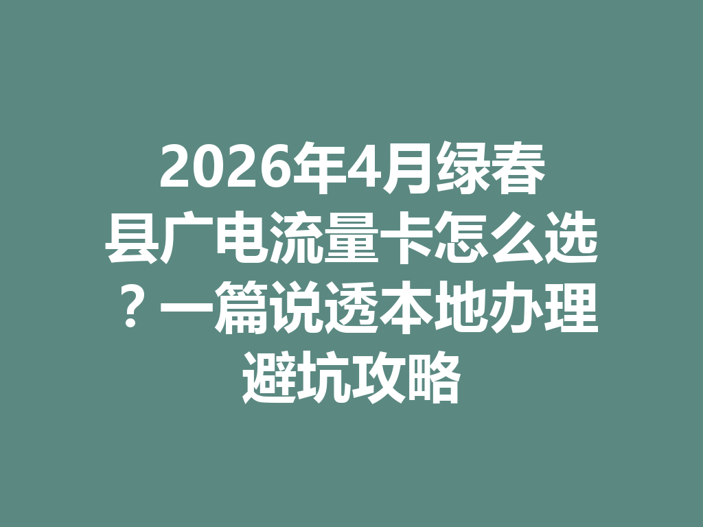 2026年4月绿春县广电流量卡怎么选？一篇说透本地办理避坑攻略