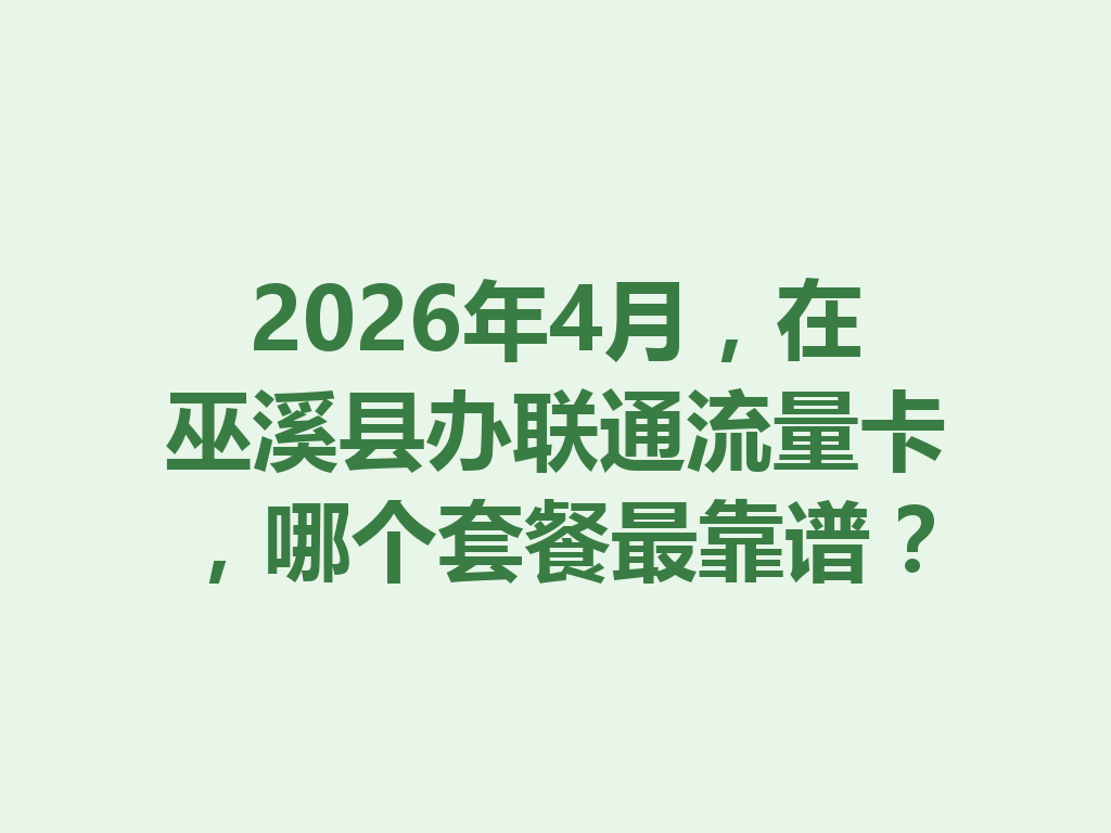 2026年4月，在巫溪县办联通流量卡，哪个套餐最靠谱？