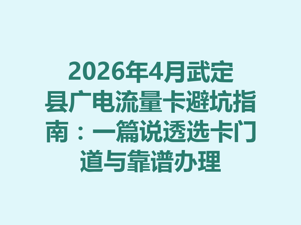 2026年4月武定县广电流量卡避坑指南：一篇说透选卡门道与靠谱办理