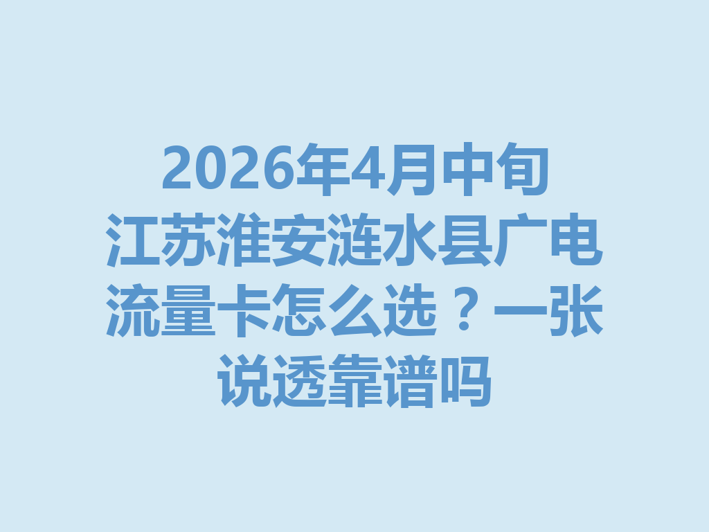 2026年4月中旬江苏淮安涟水县广电流量卡怎么选？一张说透靠谱吗