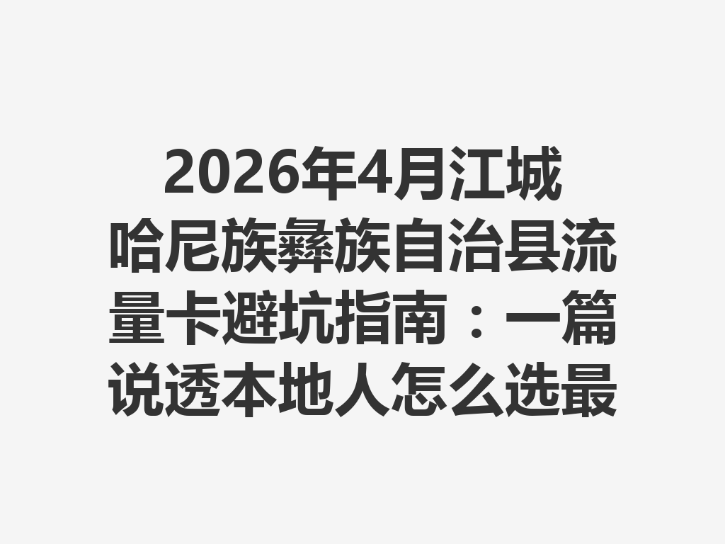 2026年4月江城哈尼族彝族自治县流量卡避坑指南：一篇说透本地人怎么选最划算