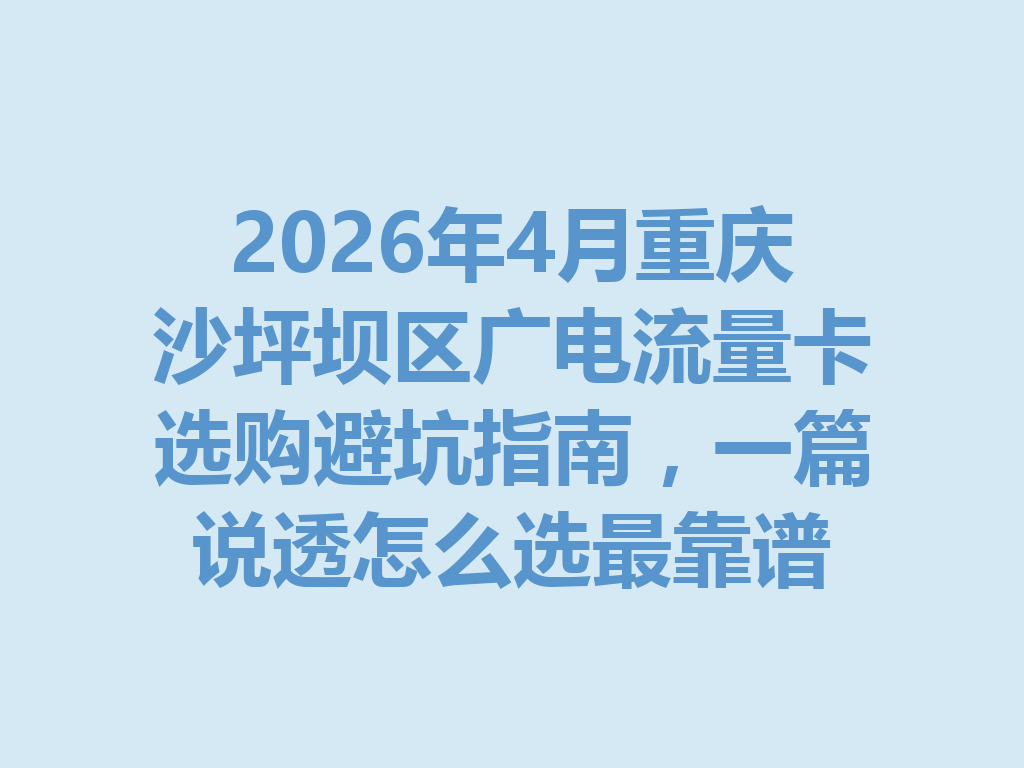 2026年4月重庆沙坪坝区广电流量卡选购避坑指南，一篇说透怎么选最靠谱